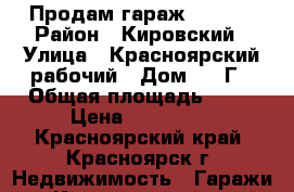 Продам гараж 350000 › Район ­ Кировский › Улица ­ Красноярский рабочий › Дом ­ 92Г › Общая площадь ­ 23 › Цена ­ 350 000 - Красноярский край, Красноярск г. Недвижимость » Гаражи   . Красноярский край,Красноярск г.